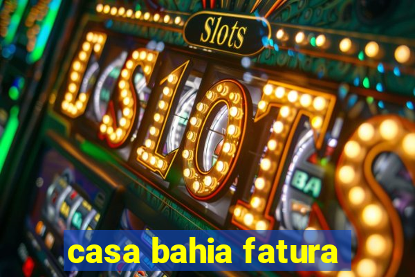 casa bahia fatura